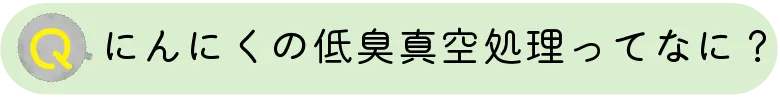 にんにくの低臭真空処理ってなに？