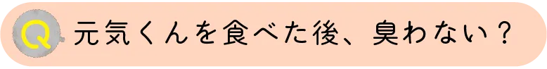 元気くんを食べた後臭わない？